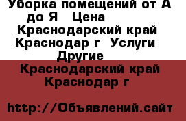 Уборка помещений от А до Я › Цена ­ 1 000 - Краснодарский край, Краснодар г. Услуги » Другие   . Краснодарский край,Краснодар г.